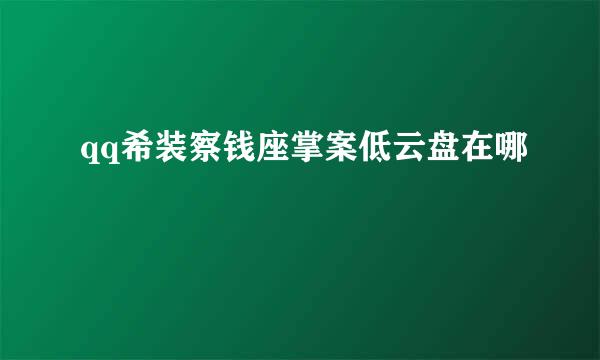 qq希装察钱座掌案低云盘在哪