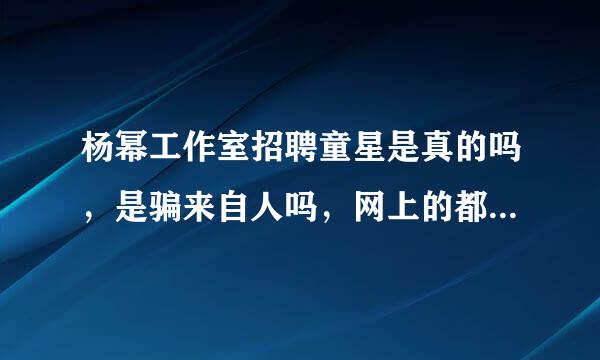 杨幂工作室招聘童星是真的吗，是骗来自人吗，网上的都是别人自造的吗