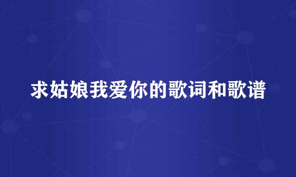 求姑娘我爱你的歌词和歌谱