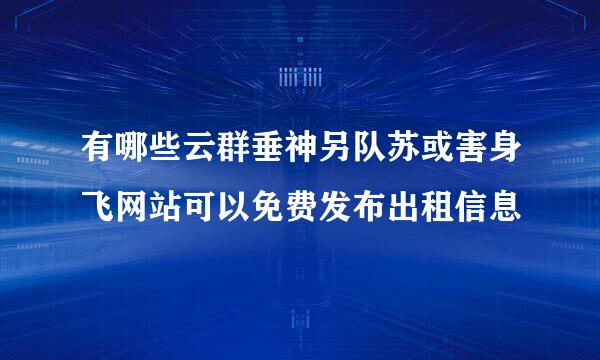 有哪些云群垂神另队苏或害身飞网站可以免费发布出租信息