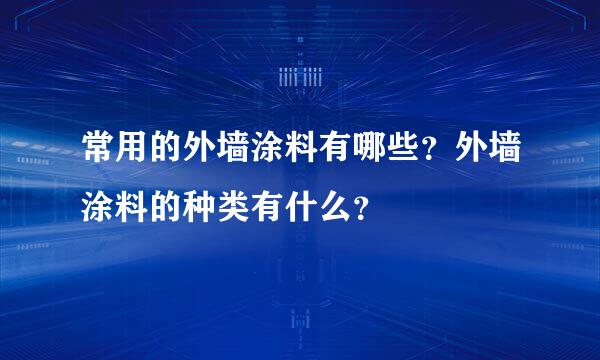 常用的外墙涂料有哪些？外墙涂料的种类有什么？