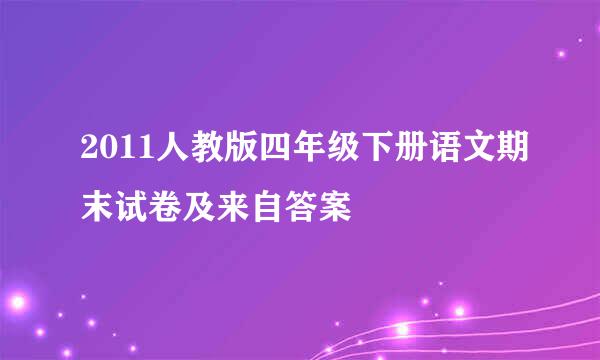 2011人教版四年级下册语文期末试卷及来自答案