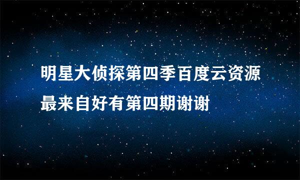 明星大侦探第四季百度云资源最来自好有第四期谢谢