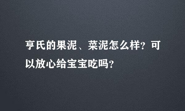 亨氏的果泥、菜泥怎么样？可以放心给宝宝吃吗？