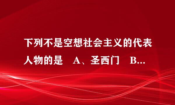 下列不是空想社会主义的代表人物的是 A、圣西门 B、傅立叶 C、欧文 D、 洛克