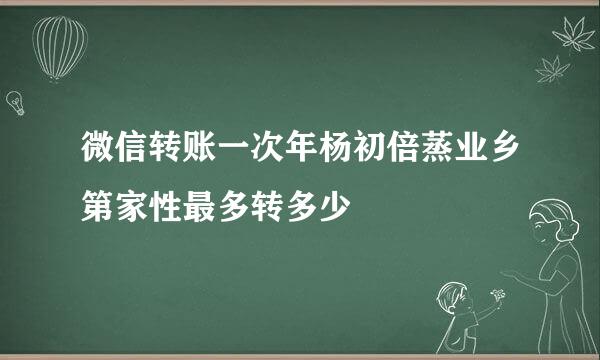 微信转账一次年杨初倍蒸业乡第家性最多转多少