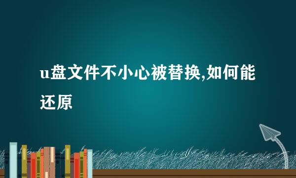 u盘文件不小心被替换,如何能还原