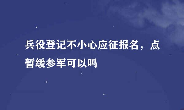 兵役登记不小心应征报名，点暂缓参军可以吗