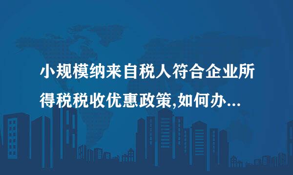 小规模纳来自税人符合企业所得税税收优惠政策,如何办理申请流程