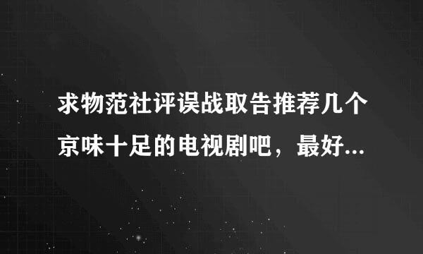 求物范社评误战取告推荐几个京味十足的电视剧吧，最好是喜剧那种的