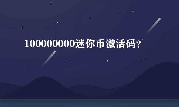 100000000迷你币激活码？