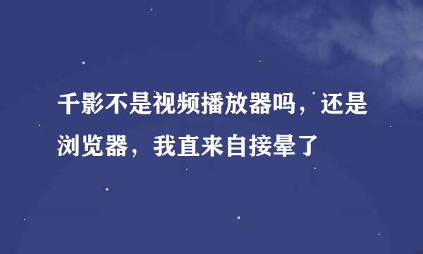 千影不是视频播放器吗，还是浏览器，我直来自接晕了