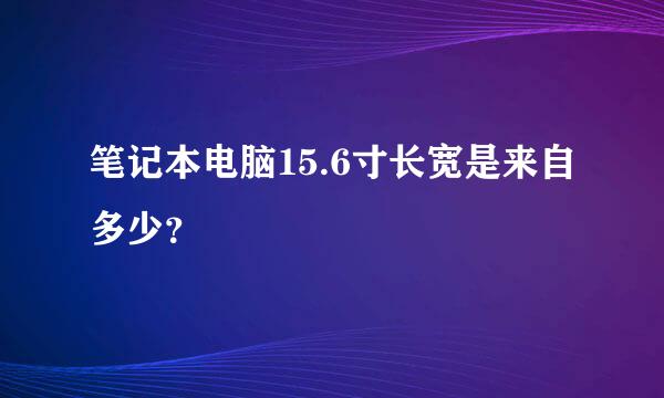 笔记本电脑15.6寸长宽是来自多少？