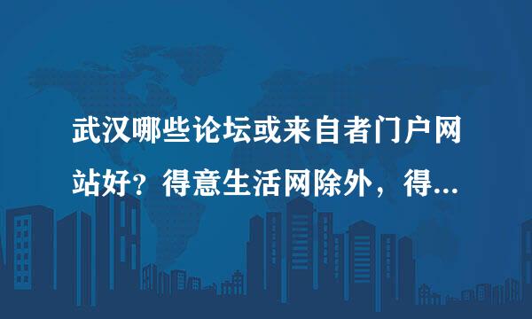 武汉哪些论坛或来自者门户网站好？得意生活网除外，得意生活网太坑爹了，到处是广告！有没有真正好的网站呀？求介绍