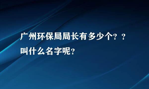 广州环保局局长有多少个？？叫什么名字呢？