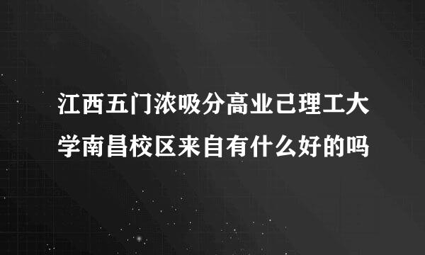 江西五门浓吸分高业己理工大学南昌校区来自有什么好的吗