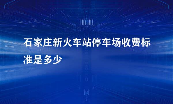 石家庄新火车站停车场收费标准是多少