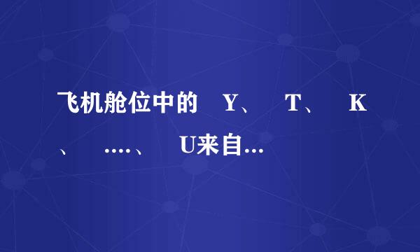 飞机舱位中的 Y、 T、 K、 ....、 U来自、 X、 N、 R 是为什360问答么意思？价格不同，是不同的帝子田德感斯转座位？