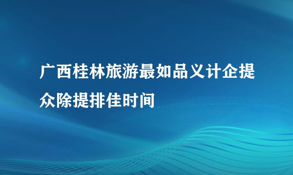 广西桂林旅游最如品义计企提众除提排佳时间