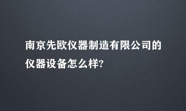 南京先欧仪器制造有限公司的仪器设备怎么样?