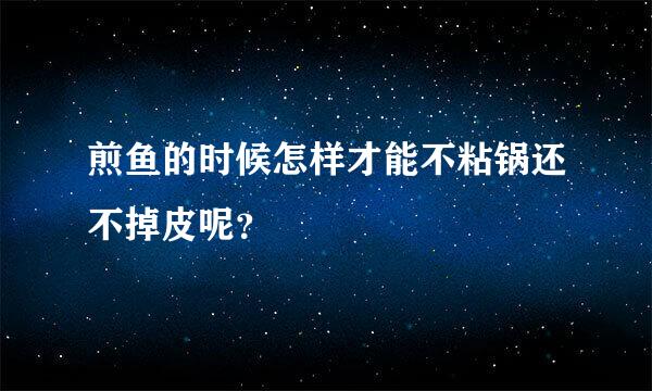 煎鱼的时候怎样才能不粘锅还不掉皮呢？