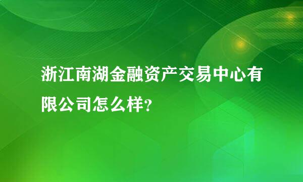 浙江南湖金融资产交易中心有限公司怎么样？