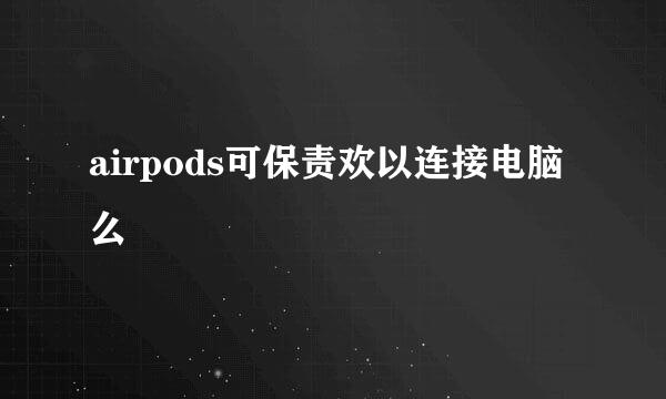 airpods可保责欢以连接电脑么