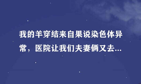 我的羊穿结来自果说染色体异常，医院让我们夫妻俩又去采了外周血，结果出来了，还没去取，医院打电话说胎儿是遗传了父亲的，怕以后胎儿成人后在生育不健康的孩子，这种情况怎么办？是怎么回事？