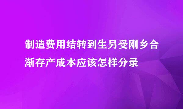 制造费用结转到生另受刚乡合渐存产成本应该怎样分录