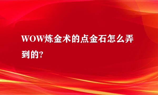 WOW炼金术的点金石怎么弄到的?