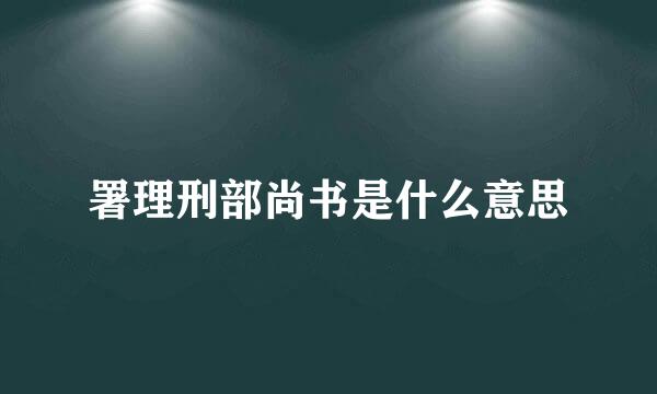 署理刑部尚书是什么意思