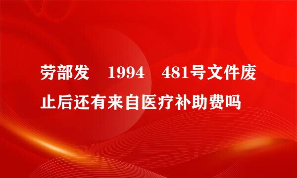 劳部发 1994 481号文件废止后还有来自医疗补助费吗