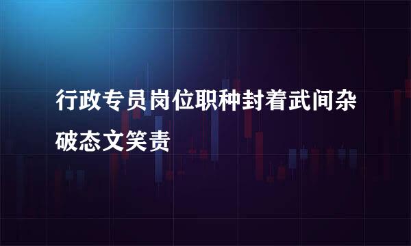 行政专员岗位职种封着武间杂破态文笑责