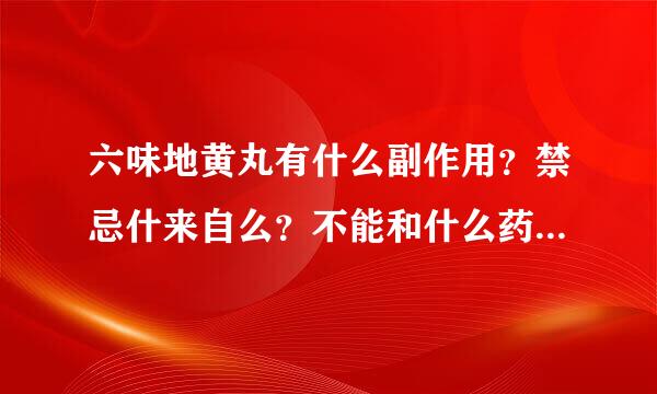 六味地黄丸有什么副作用？禁忌什来自么？不能和什么药一360问答起吃？