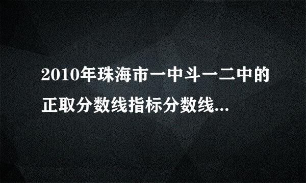 2010年珠海市一中斗一二中的正取分数线指标分数线和择校分数线。谢谢。来自