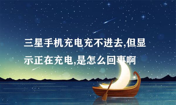 三星手机充电充不进去,但显示正在充电,是怎么回事啊