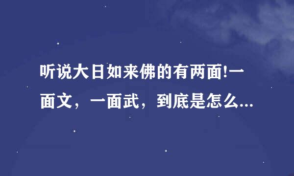 听说大日如来佛的有两面!一面文，一面武，到底是怎么一回事呀?