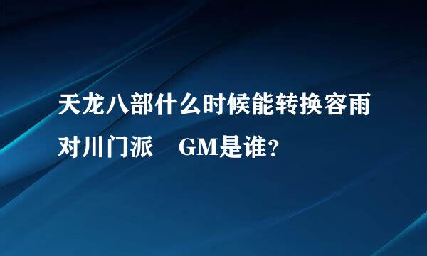 天龙八部什么时候能转换容雨对川门派 GM是谁？