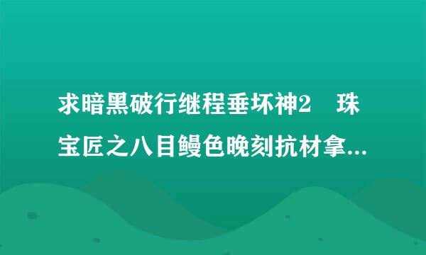 求暗黑破行继程垂坏神2 珠宝匠之八目鳗色晚刻抗材拿危的吸血权冠（3孔） 和安达丽尔来自的面貌 减少火抗少的存档 不要装备存档