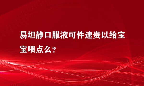 易坦静口服液可件速贵以给宝宝喂点么？