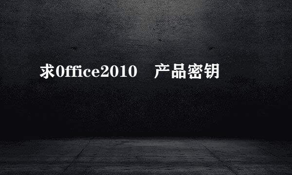 求0ffice2010 产品密钥