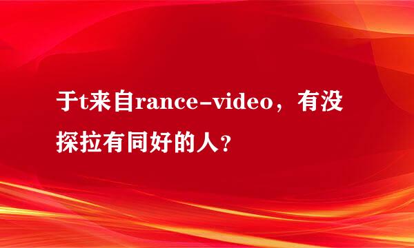 于t来自rance-video，有没探拉有同好的人？