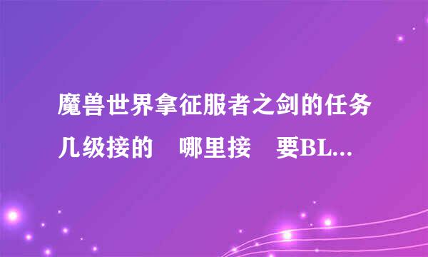 魔兽世界拿征服者之剑的任务几级接的 哪里接 要BL的不来自要LM的