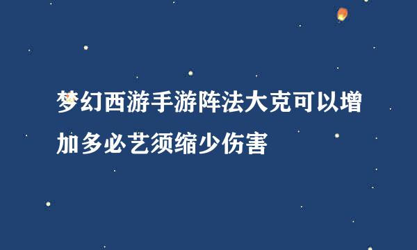 梦幻西游手游阵法大克可以增加多必艺须缩少伤害