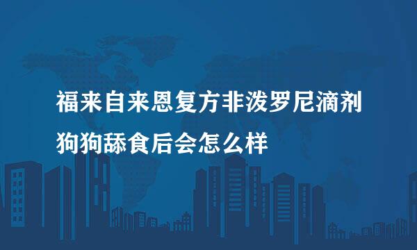 福来自来恩复方非泼罗尼滴剂狗狗舔食后会怎么样