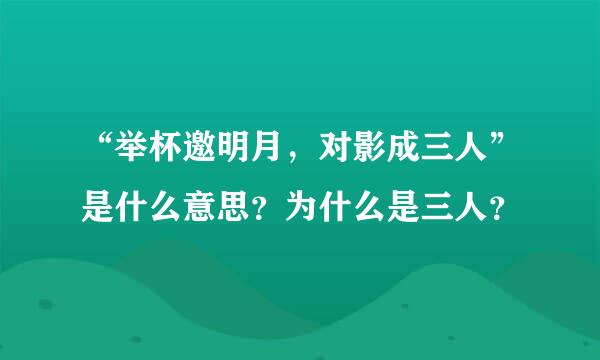 “举杯邀明月，对影成三人”是什么意思？为什么是三人？