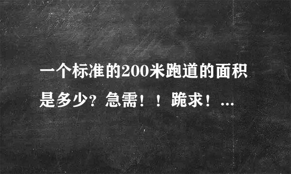 一个标准的200米跑道的面积是多少？急需！！跪求！！！ 还有4如先部极走00米跑道的标准面积？？？？？