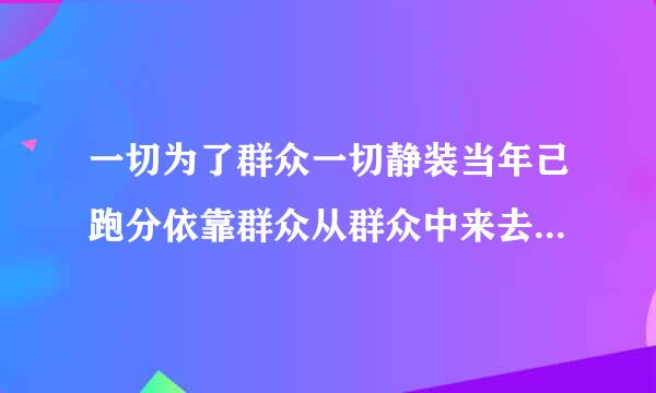 一切为了群众一切静装当年己跑分依靠群众从群众中来去把党的正确主张变为群众的自觉