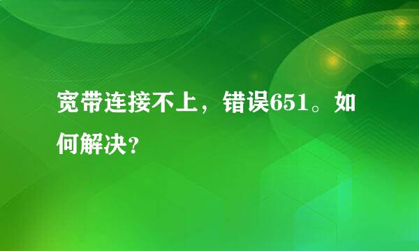 宽带连接不上，错误651。如何解决？