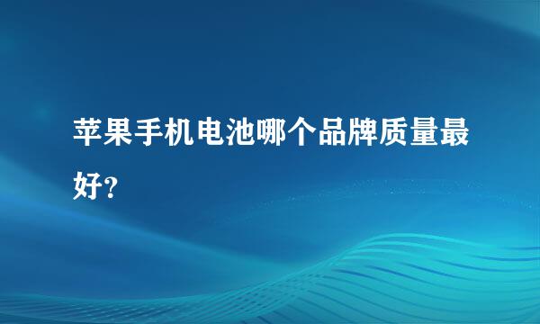 苹果手机电池哪个品牌质量最好？